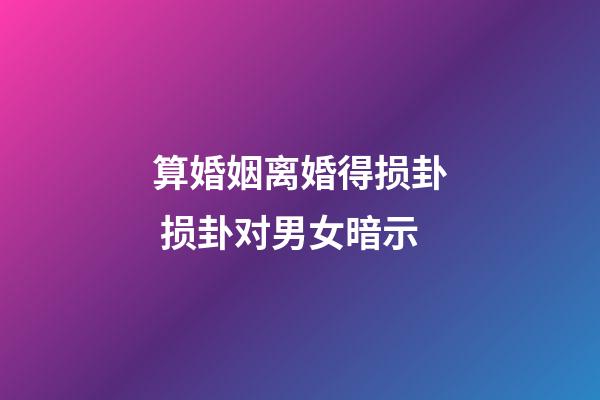 算婚姻离婚得损卦 损卦对男女暗示